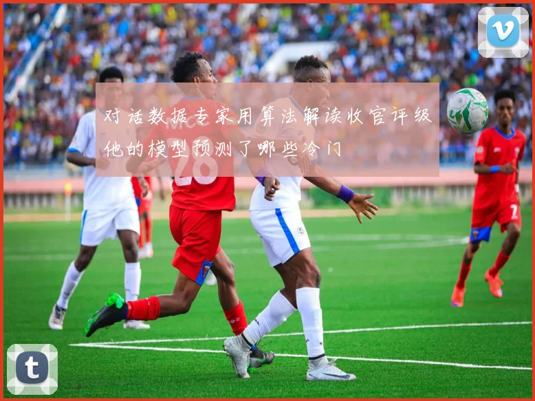 对话数据专家用算法解读收官评级他的模型预测了哪些冷门